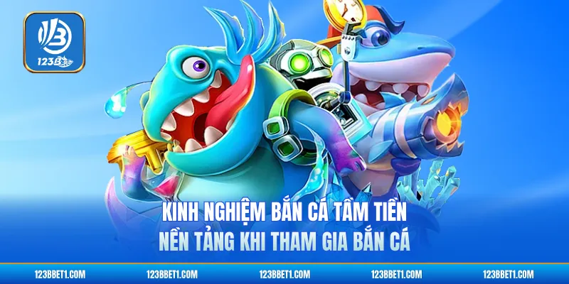 Kinh nghiệm bắn cá tầm tiền nền tảng khi tham gia bắn cá