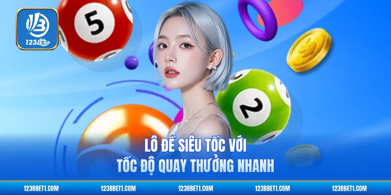 Lô đề siêu tốc với tốc độ quay thưởng nhanh