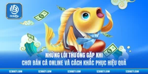 Những Lỗi Thường Gặp Khi Chơi Bắn Cá Online Và Cách Khắc Phục Hiệu Quả