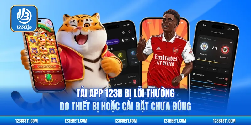 Tải app 123B bị lỗi thường do thiết bị hoặc cài đặt chưa đúng