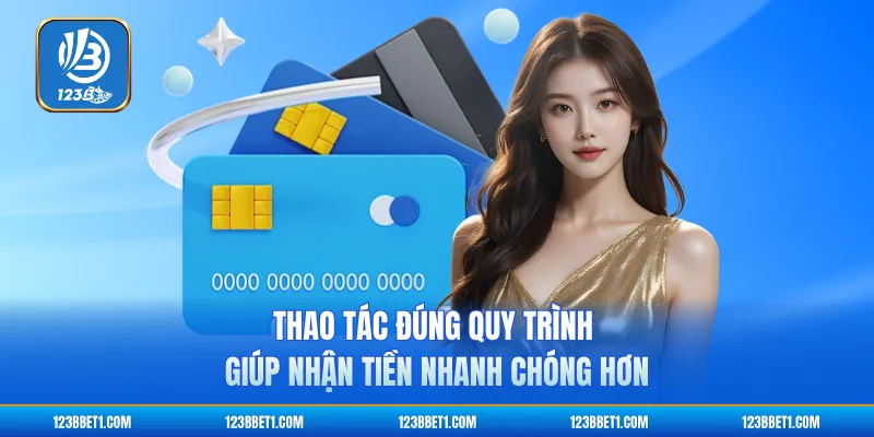 Thao tác đúng quy trình giúp nhận tiền nhanh chóng hơn