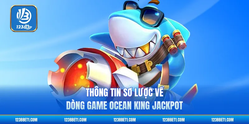 Thông tin sơ lược về dòng game Ocean King Jackpot