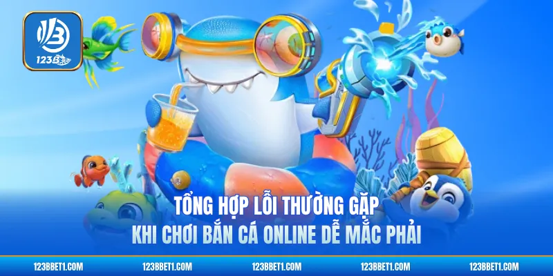 Tổng hợp lỗi thường gặp khi chơi bắn cá online dễ mắc phải